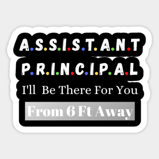 Assistant Principal I'll Be There For You From 6 Ft Away Sticker